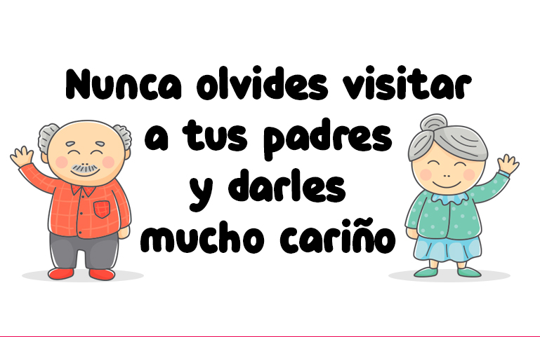 Nunca olvides visitar
a tus padres
y darles
mucho cariño