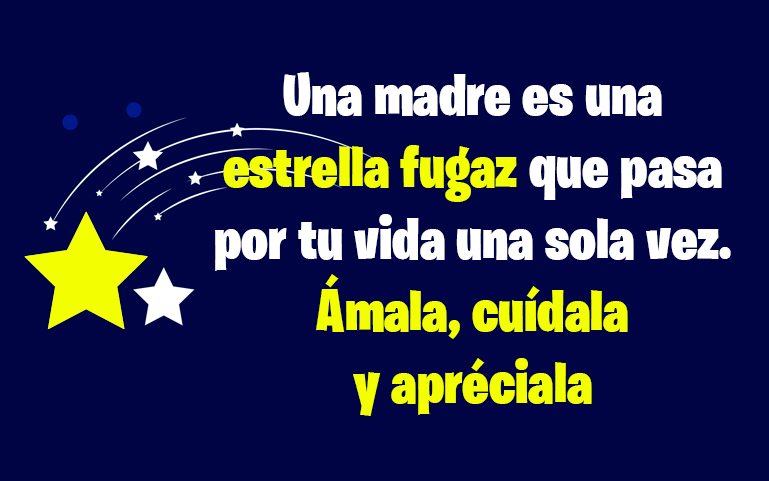 Una madre es una
estrella fugaz que pasa por tu vida una sola vez. Ámala, cuídala
y apréciala