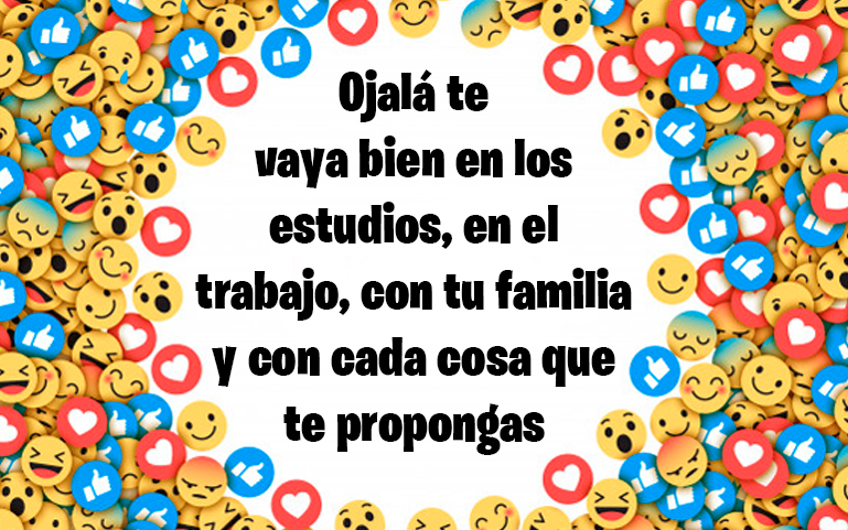 Ojalá te
vaya bien en los
estudios, en el
trabajo, con tu familia y con cada cosa que te propongas
