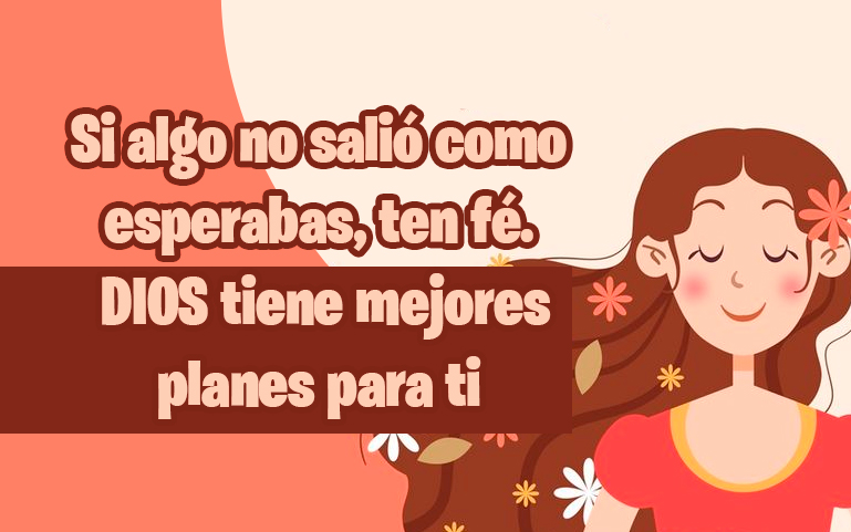 Si algo no salió como
esperabas, ten fé.
DIOS tiene mejores
planes para ti