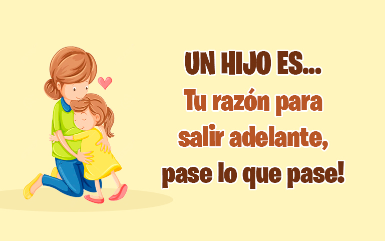UN HIJO ES...
Tu razón para
salir adelante,
pase lo que pase!